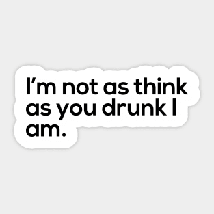 I'm Not As Think As You Drunk I Am Sticker